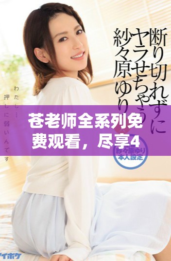 蒼老師全系列免費(fèi)觀看，盡享40集精彩內(nèi)容與劇情盛宴