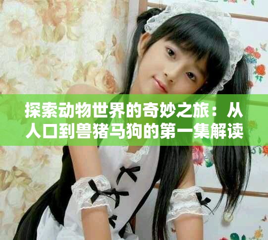 探索動(dòng)物世界的奇妙之旅：從人口到獸豬馬狗的第一集解讀
