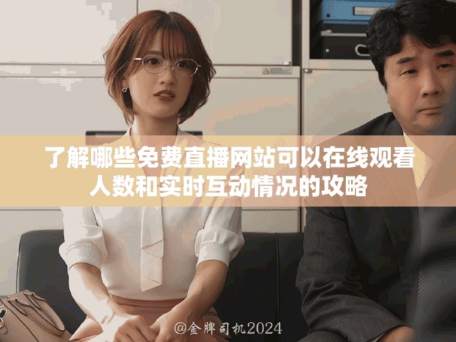 了解哪些免費直播網(wǎng)站可以在線觀看人數(shù)和實時互動情況的攻略