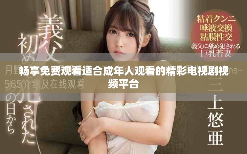 暢享免費(fèi)觀看適合成年人觀看的精彩電視劇視頻平臺(tái)