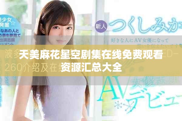 天美麻花星空劇集在線(xiàn)免費(fèi)觀看資源匯總大全