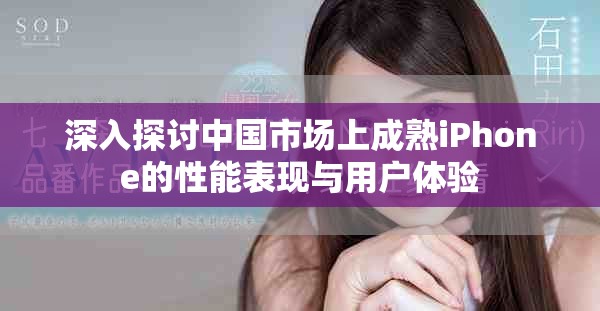 深入探討中國市場上成熟iPhone的性能表現(xiàn)與用戶體驗