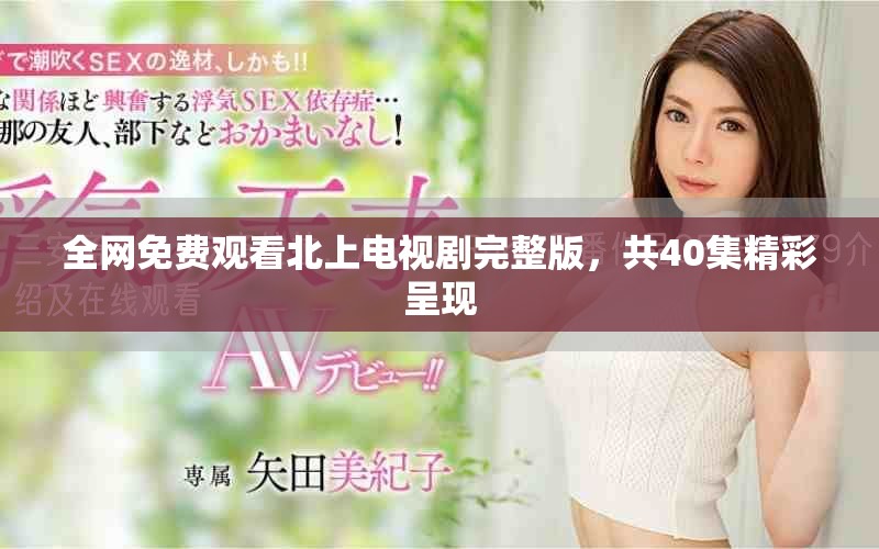 全網(wǎng)免費(fèi)觀看北上電視劇完整版，共40集精彩呈現(xiàn)