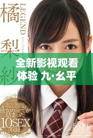 全新影視觀看體驗(yàn) 九·幺平臺(tái)為您提供免費(fèi)看片服務(wù)