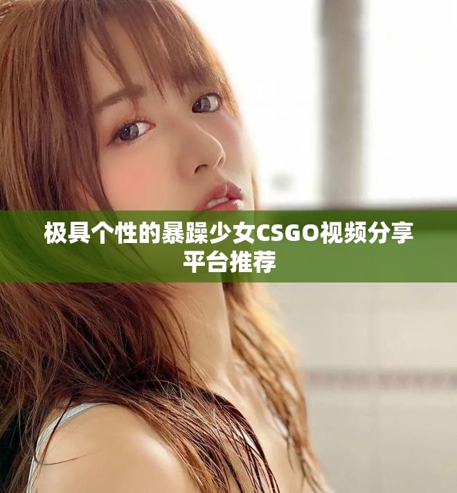 極具個性的暴躁少女CSGO視頻分享平臺推薦