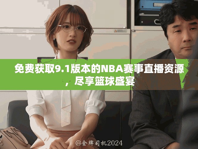 免費獲取9.1版本的NBA賽事直播資源，盡享籃球盛宴
