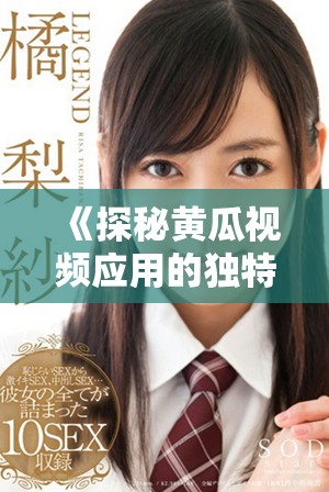 《探秘黃瓜視頻應(yīng)用的獨(dú)特魅力與使用指南》