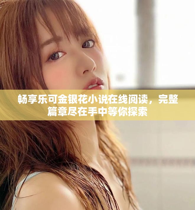 暢享樂可金銀花小說在線閱讀，完整篇章盡在手中等你探索
