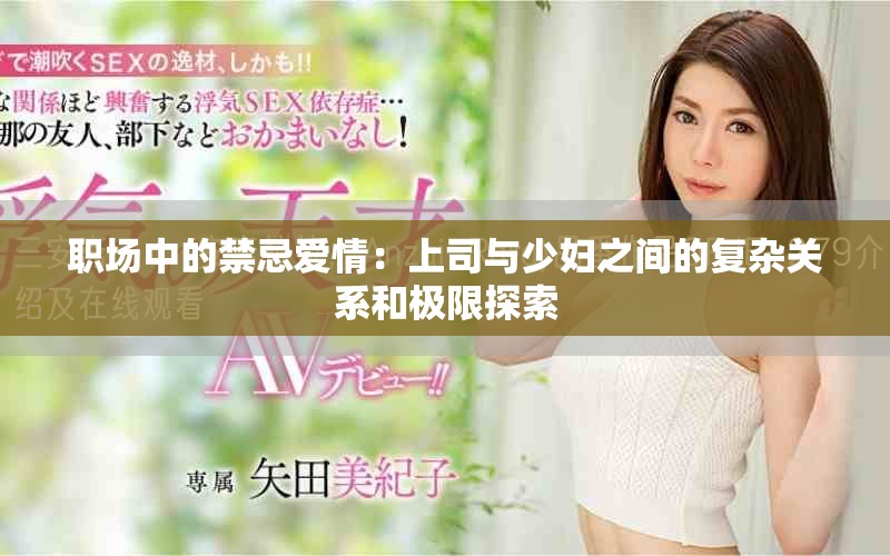 職場中的禁忌愛情：上司與少婦之間的復(fù)雜關(guān)系和極限探索