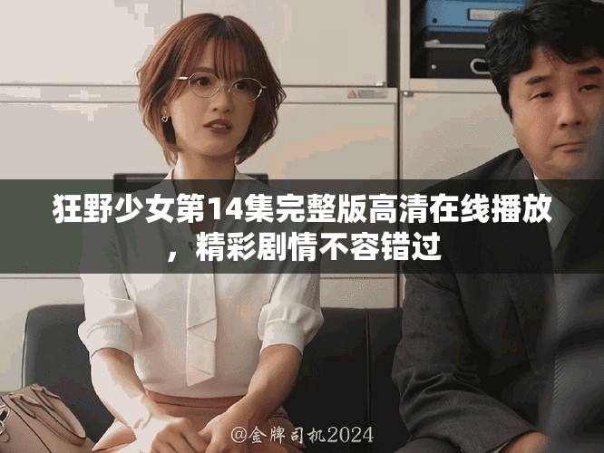 狂野少女第14集完整版高清在線播放，精彩劇情不容錯(cuò)過(guò)