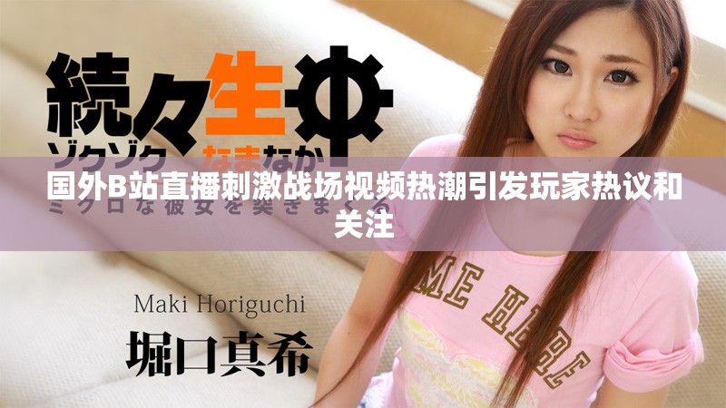 國(guó)外B站直播刺激戰(zhàn)場(chǎng)視頻熱潮引發(fā)玩家熱議和關(guān)注