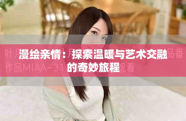 漫繪親情：探索溫暖與藝術(shù)交融的奇妙旅程