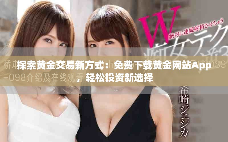 探索黃金交易新方式：免費下載黃金網(wǎng)站App，輕松投資新選擇
