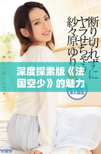 深度探索版《法國空少》的魅力與真實(shí)背后的故事