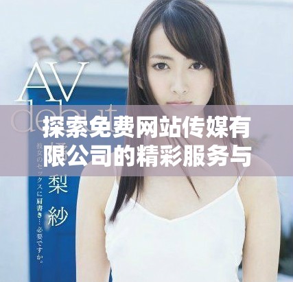 探索免費(fèi)網(wǎng)站傳媒有限公司的精彩服務(wù)與獨(dú)特優(yōu)勢