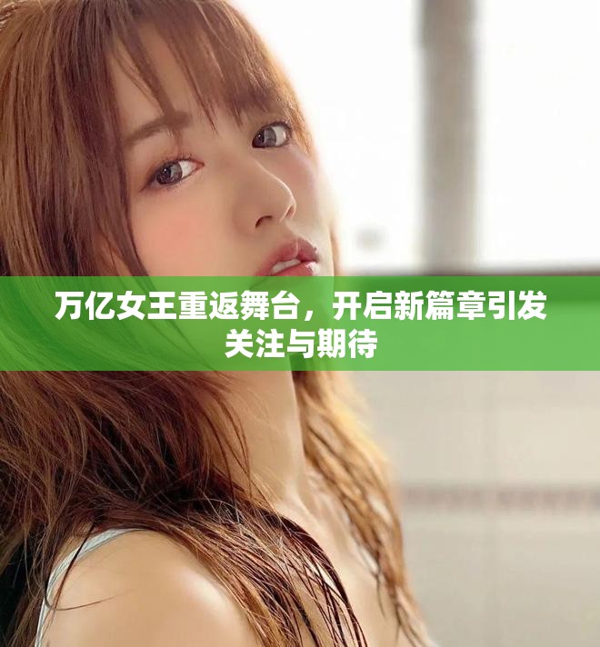 萬億女王重返舞臺，開啟新篇章引發(fā)關(guān)注與期待