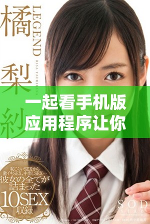 一起看手機(jī)版應(yīng)用程序讓你的觀看體驗(yàn)更加便捷豐富