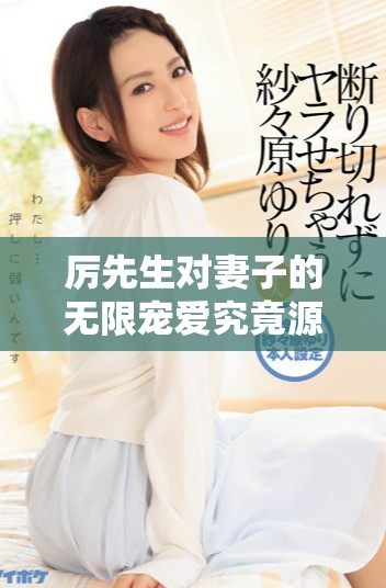 厲先生對(duì)妻子的無限寵愛究竟源于何處的深情故事