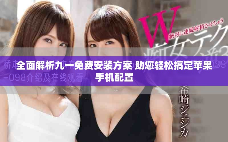 全面解析九一免費(fèi)安裝方案 助您輕松搞定蘋(píng)果手機(jī)配置
