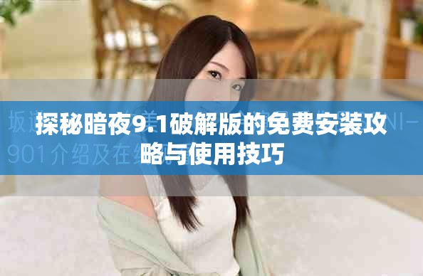 探秘暗夜9.1破解版的免費(fèi)安裝攻略與使用技巧