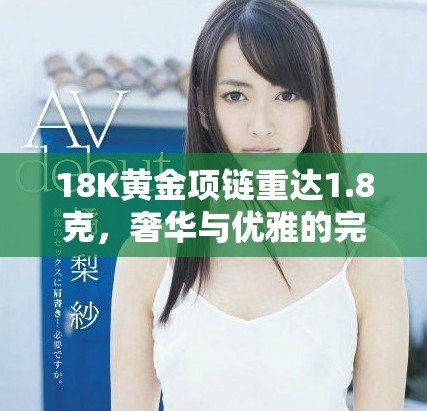 18K黃金項(xiàng)鏈重達(dá)1.8克，奢華與優(yōu)雅的完美結(jié)合