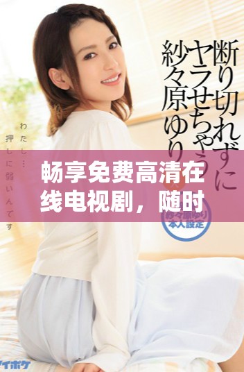 暢享免費(fèi)高清在線(xiàn)電視劇，隨時(shí)隨地樂(lè)享精彩劇集