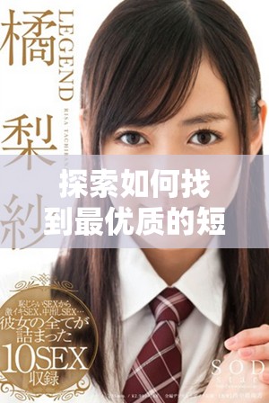 探索如何找到最優(yōu)質(zhì)的短視頻平臺和資源推薦指南