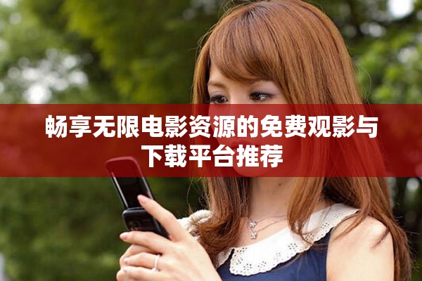 暢享無限電影資源的免費(fèi)觀影與下載平臺(tái)推薦