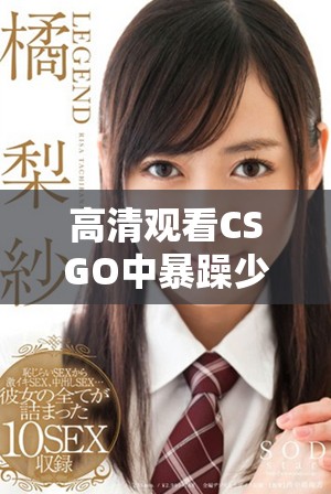 高清觀看CSGO中暴躁少女的精彩瞬間與玩法解析