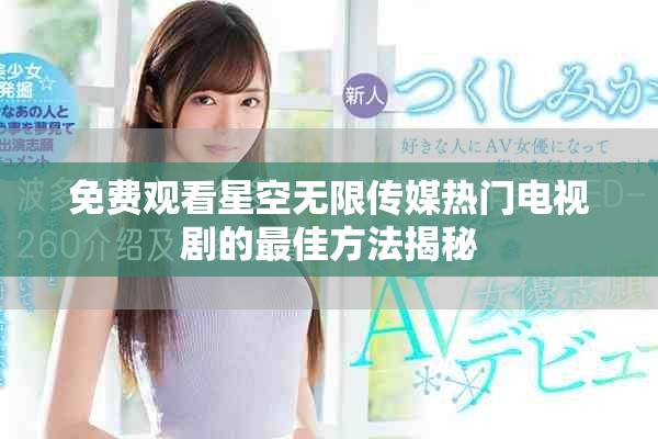 免費(fèi)觀看星空無(wú)限傳媒熱門電視劇的最佳方法揭秘