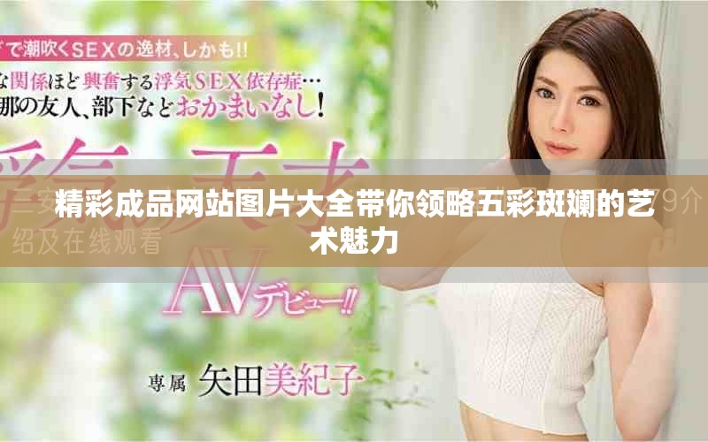 精彩成品網(wǎng)站圖片大全帶你領(lǐng)略五彩斑斕的藝術(shù)魅力