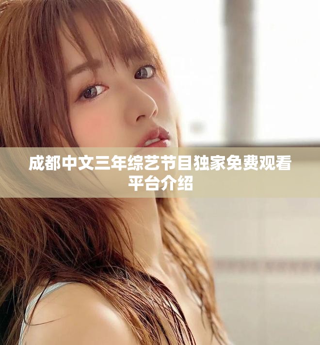 成都中文三年綜藝節(jié)目獨(dú)家免費(fèi)觀看平臺(tái)介紹
