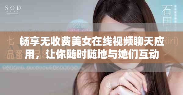暢享無收費(fèi)美女在線視頻聊天應(yīng)用，讓你隨時(shí)隨地與她們互動
