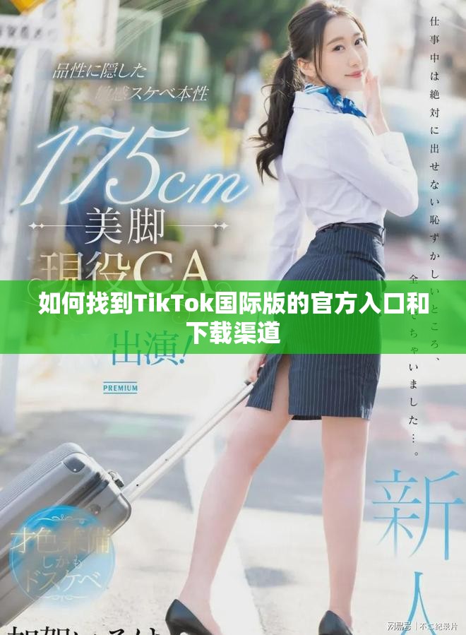 如何找到TikTok國(guó)際版的官方入口和下載渠道