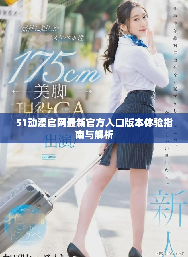 51動漫官網(wǎng)最新官方入口版本體驗指南與解析