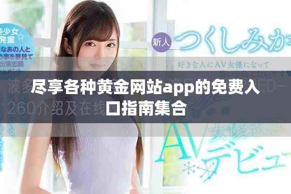 盡享各種黃金網(wǎng)站app的免費(fèi)入口指南集合