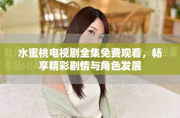 水蜜桃電視劇全集免費(fèi)觀看，暢享精彩劇情與角色發(fā)展