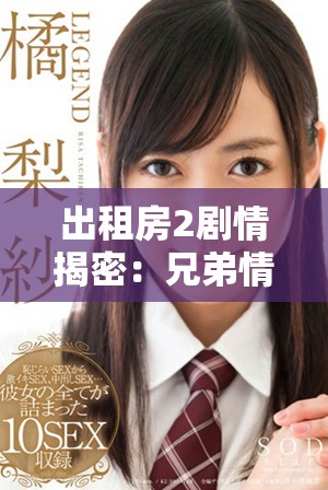出租房2劇情揭密：兄弟情與愛情交織的復(fù)雜故事揭秘
