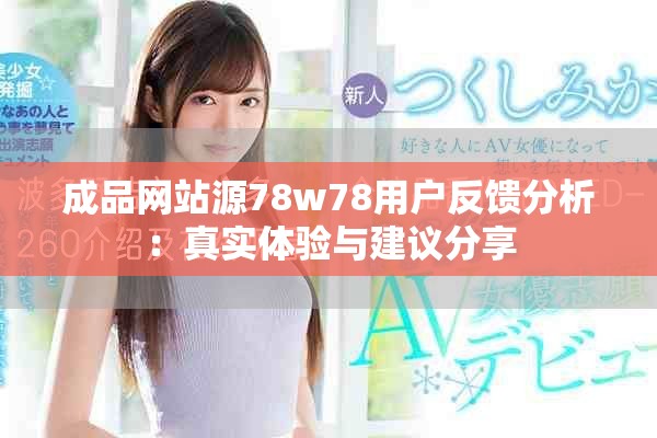 成品網(wǎng)站源78w78用戶(hù)反饋分析：真實(shí)體驗(yàn)與建議分享