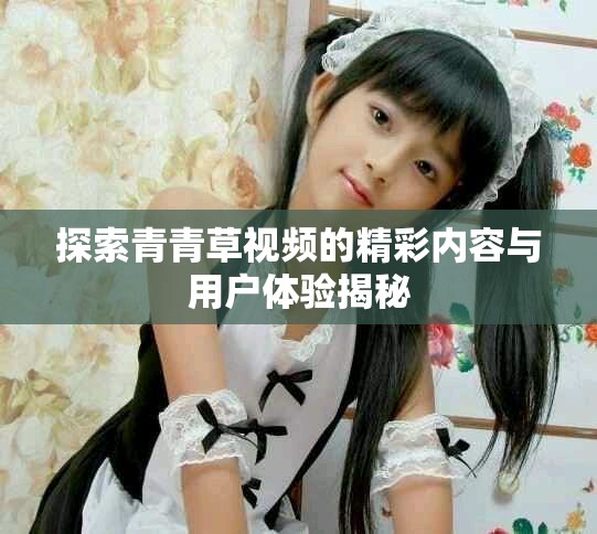 探索青青草視頻的精彩內(nèi)容與用戶體驗揭秘