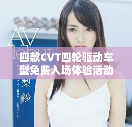 四款CVT四輪驅(qū)動(dòng)車型免費(fèi)入場體驗(yàn)活動(dòng)啟動(dòng)