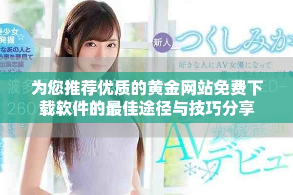 為您推薦優(yōu)質(zhì)的黃金網(wǎng)站免費(fèi)下載軟件的最佳途徑與技巧分享