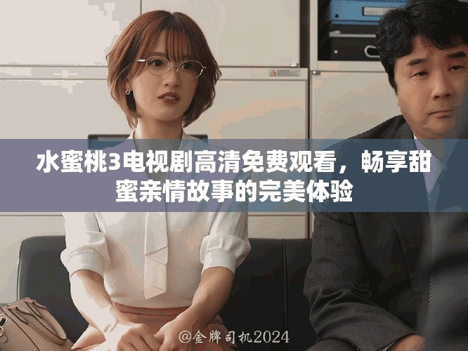 水蜜桃3電視劇高清免費(fèi)觀看，暢享甜蜜親情故事的完美體驗(yàn)