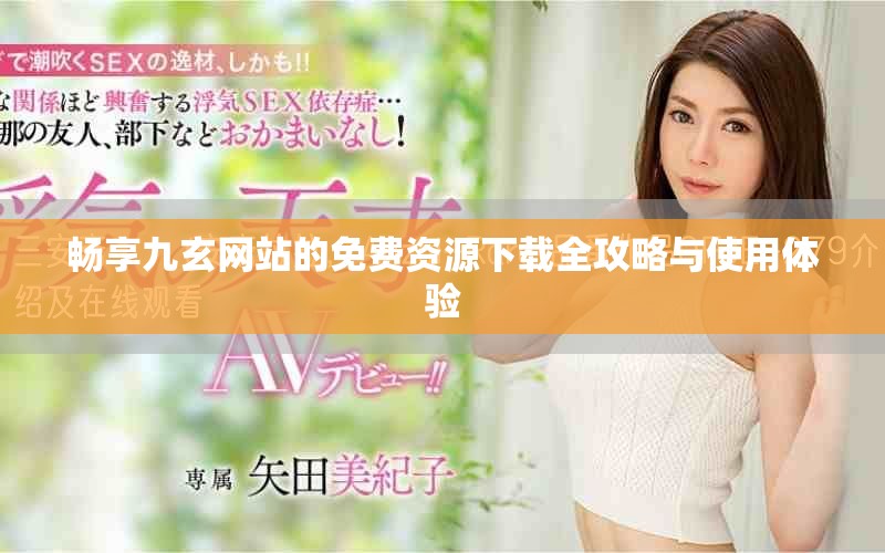 暢享九玄網(wǎng)站的免費(fèi)資源下載全攻略與使用體驗(yàn)