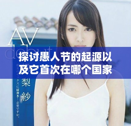 探討愚人節(jié)的起源以及它首次在哪個(gè)國家慶祝的歷史