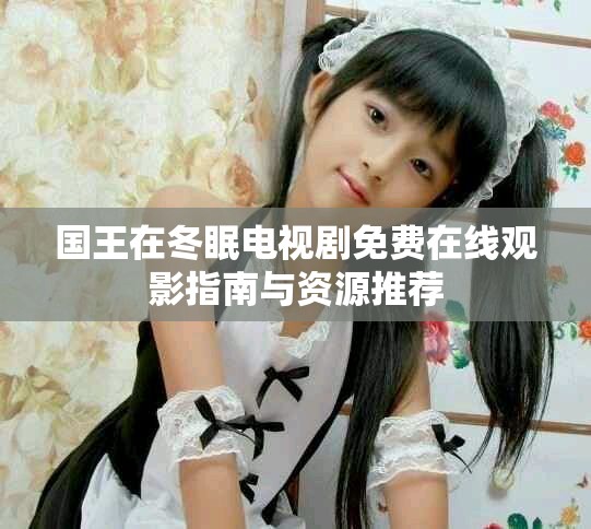 國王在冬眠電視劇免費(fèi)在線觀影指南與資源推薦