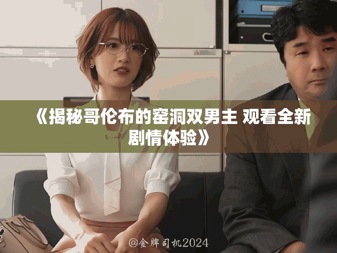 《揭秘哥倫布的窯洞雙男主 觀看全新劇情體驗》