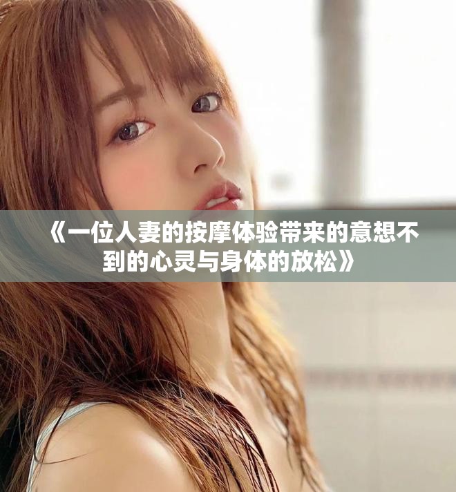 《一位人妻的按摩體驗(yàn)帶來的意想不到的心靈與身體的放松》