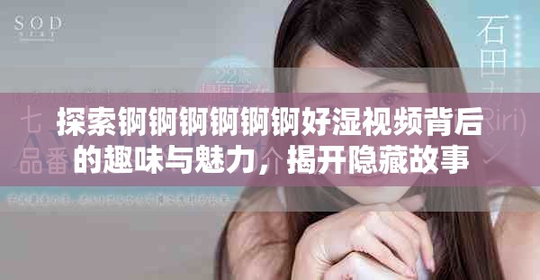 探索錒錒錒錒錒錒好濕視頻背后的趣味與魅力，揭開隱藏故事