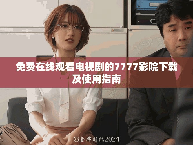 免費在線觀看電視劇的7777影院下載及使用指南